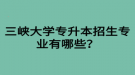 三峽大學(xué)專升本招生專業(yè)有哪些？