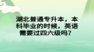 湖北普通專升本，本科畢業(yè)的時候，英語需要過四六級嗎？