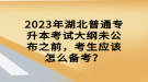 2023年湖北普通專升本考試大綱未公布之前，考生應該怎么備考？