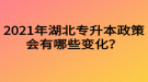 2021年湖北專升本政策會有哪些變化？