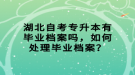 湖北自考專升本有畢業(yè)檔案嗎，如何處理畢業(yè)檔案？