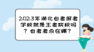 2023年湖北自考報考學(xué)校就是主考院校嗎？自考考點在哪？