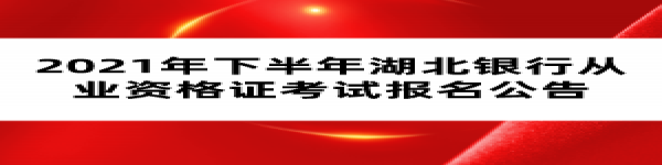 2021年下半年湖北銀行從業(yè)資格證考試報名公告