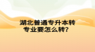 湖北普通專升本轉專業(yè)要怎么轉？