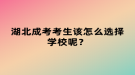 湖北成考考生該怎么選擇學(xué)校呢？