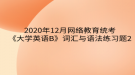 2020年12月網(wǎng)絡教育?統(tǒng)考《大學英語B》詞匯與語法練習題2