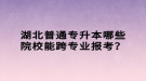 湖北普通專升本哪些院校能跨專業(yè)報(bào)考？