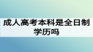 成人高考本科是全日制學(xué)歷嗎？