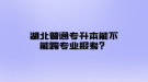 湖北普通專升本能不能跨專業(yè)報考？