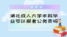 湖北成人大學本科畢業(yè)可以報考公務員嗎？