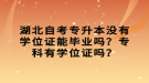 湖北自考專升本沒有學(xué)位證能畢業(yè)嗎？專科有學(xué)位證嗎？