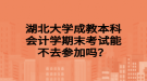 湖北大學(xué)成教本科會計學(xué)期末考試能不去參加嗎？