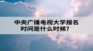 中央廣播電視大學(xué)報(bào)名時(shí)間是什么時(shí)候？