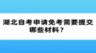 湖北自考申請免考需要提交哪些材料？