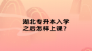 湖北專升本入學(xué)之后怎樣上課？