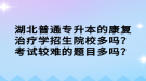 湖北普通專升本的康復(fù)治療學(xué)招生院校多嗎？考試較難的題目多嗎？