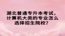 湖北普通專升本考試，計算機大類的專業(yè)怎么選擇招生院校？