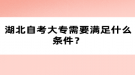 湖北自考大專需要滿足什么條件？