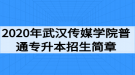 2020年武漢傳媒學(xué)院普通專升本招生簡章：招生計劃與報名流程