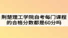 荊楚理工學(xué)院自考每門課程的合格分?jǐn)?shù)都是60分嗎？