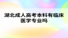 湖北成人高考本科有臨床醫(yī)學(xué)專業(yè)嗎？