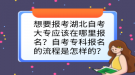 想要報(bào)考湖北自考大專(zhuān)應(yīng)該在哪里報(bào)名？自考專(zhuān)科報(bào)名的流程是怎樣的？