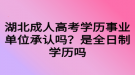 湖北成人高考學(xué)歷事業(yè)單位承認(rèn)嗎？是全日制學(xué)歷嗎