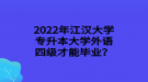 2022年江漢大學(xué)專升本大學(xué)外語四級才能畢業(yè)？