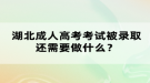 湖北成人高考考試被錄取還需要做什么？