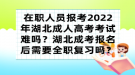 在職人員報(bào)考2022年湖北成人高考考試難嗎？湖北成考報(bào)名后需要全職復(fù)習(xí)嗎？