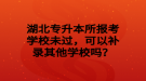 湖北專升本所報考學校未過，可以補錄其他學校嗎？