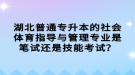 湖北普通專升本的社會(huì)體育指導(dǎo)與管理專業(yè)是筆試還是技能考試？