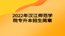 2022年漢江師范學(xué)院專升本招生簡(jiǎn)章