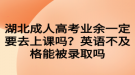 湖北成人高考業(yè)余一定要去上課嗎？英語(yǔ)不及格能被錄取嗎