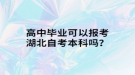 高中畢業(yè)可以報考湖北自考本科嗎？