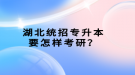 湖北統(tǒng)招專升本要怎樣考研？