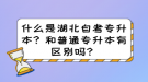 什么是湖北自考專升本？和普通專升本有區(qū)別嗎？