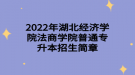 2022年湖北經(jīng)濟學院法商學院普通專升本招生簡章