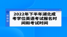 2022年下半年湖北成考學(xué)位英語考試報(bào)名時間和考試時間