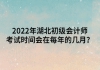 2022年湖北初級(jí)會(huì)計(jì)師考試時(shí)間會(huì)在每年的幾月？