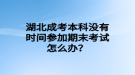 湖北成考本科沒有時間參加期末考試怎么辦？