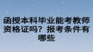 函授本科畢業(yè)能考教師資格證嗎？報(bào)考條件有哪些