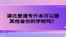 湖北普通專升本可以報其他省份的學(xué)校嗎？