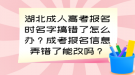 湖北成人高考報名時名字搞錯了怎么辦？成考報名信息弄錯了能改嗎？