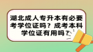 湖北成人專升本有必要考學(xué)位證嗎？成考本科學(xué)位證有用嗎？