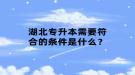 湖北專升本需要符合的條件是什么？