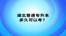 湖北普通專升本多久可以考？