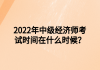 2022年中級(jí)經(jīng)濟(jì)師考試時(shí)間在什么時(shí)候？