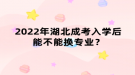 2022年湖北成考入學(xué)后能不能換專業(yè)？