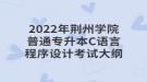 2022年荊州學院普通專升本C語言程序設(shè)計考試大綱